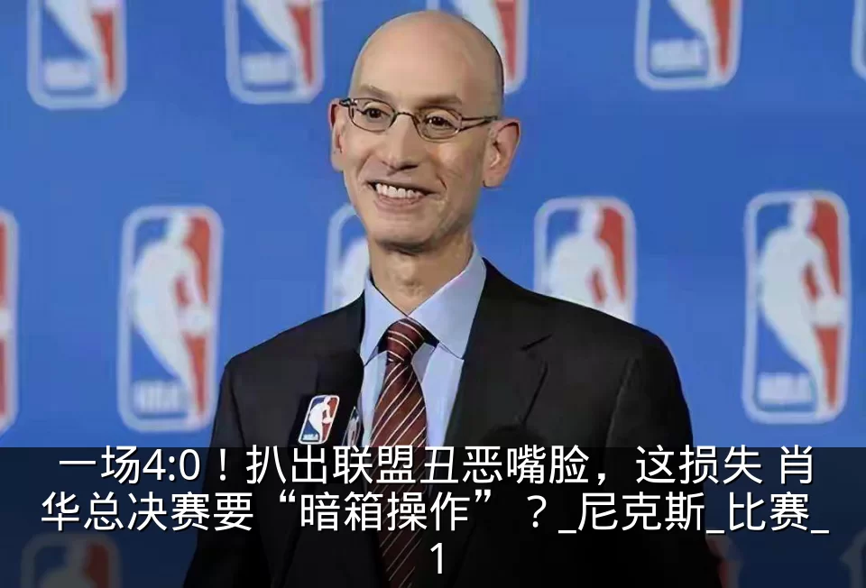 一场4:0！扒出联盟丑恶嘴脸，这损失 肖华总决赛要“暗箱操作”？_尼克斯_比赛_1