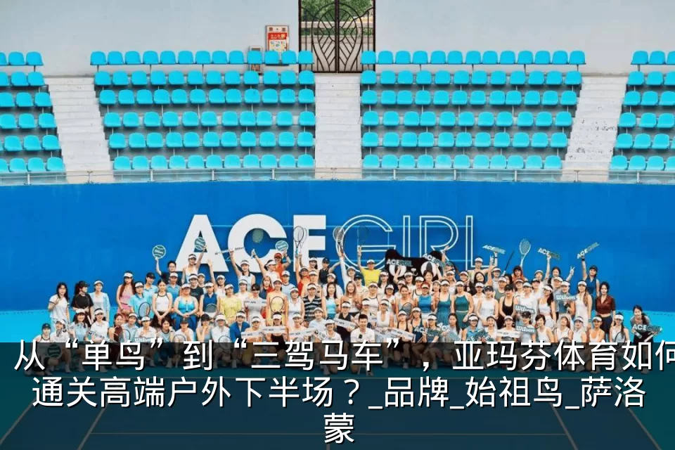 从“单鸟”到“三驾马车”,亚玛芬体育如何通关高端户外下半场?_品牌_始祖鸟_萨洛蒙