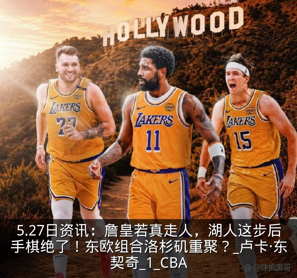 5.27日资讯：詹皇若真走人，湖人这步后手棋绝了！东欧组合洛杉矶重聚？_卢卡·东契奇_1_CBA