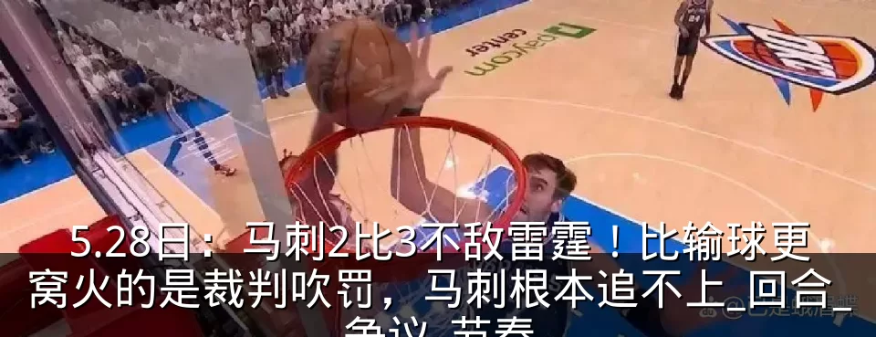 5.28日:马刺2比3不敌雷霆!比输球更窝火的是裁判吹罚,马刺根本追不上_回合_争议_节奏